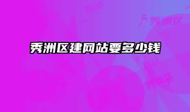 秀洲區(qū)建網(wǎng)站要多少錢