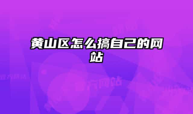 黃山區(qū)怎么搞自己的網(wǎng)站