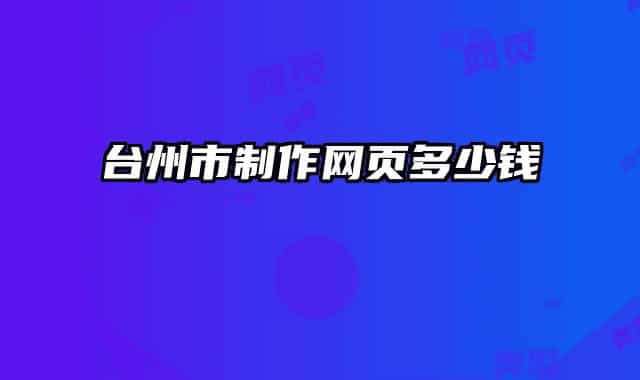 臺(tái)州市制作網(wǎng)頁多少錢
