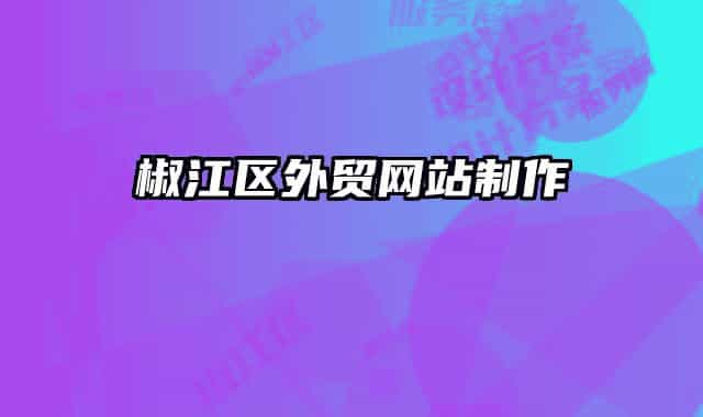 椒江區(qū)外貿(mào)網(wǎng)站制作