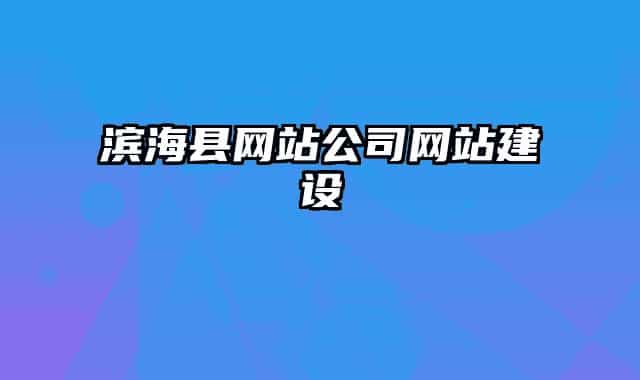 濱海縣網(wǎng)站公司網(wǎng)站建設(shè)