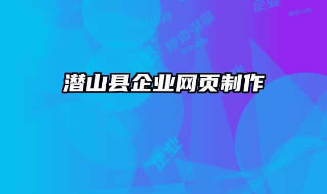 潛山縣企業(yè)網(wǎng)頁制作