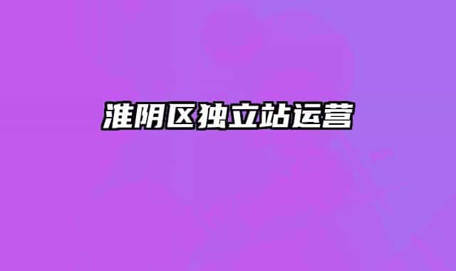 淮陰區(qū)獨立站運營