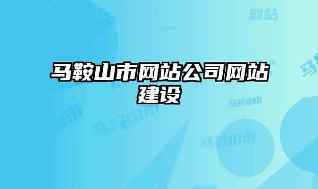 馬鞍山市網(wǎng)站公司網(wǎng)站建設(shè)
