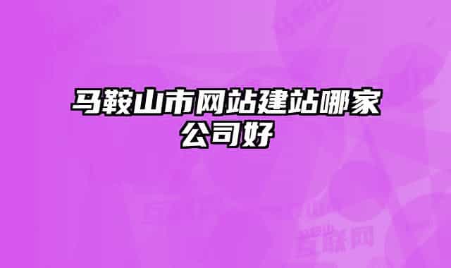 馬鞍山市網站建站哪家公司好