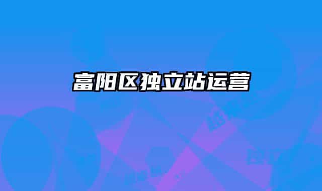 富陽區(qū)獨立站運營