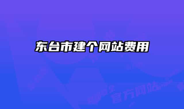 東臺(tái)市建個(gè)網(wǎng)站費(fèi)用