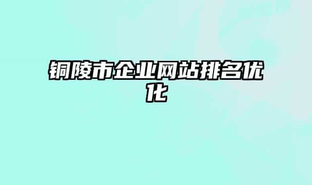 銅陵市企業(yè)網(wǎng)站排名優(yōu)化