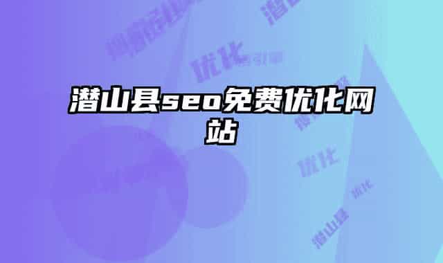 潛山縣seo免費(fèi)優(yōu)化網(wǎng)站
