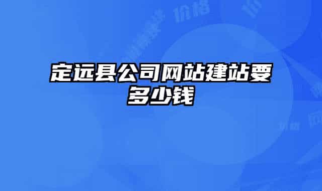 定遠(yuǎn)縣公司網(wǎng)站建站要多少錢