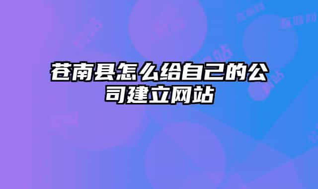 蒼南縣怎么給自己的公司建立網(wǎng)站
