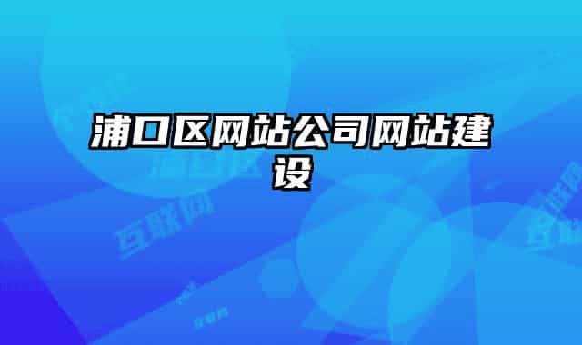 浦口區(qū)網(wǎng)站公司網(wǎng)站建設(shè)