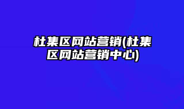 杜集區(qū)網(wǎng)站營(yíng)銷(杜集區(qū)網(wǎng)站營(yíng)銷中心)