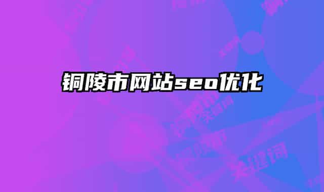 銅陵市網(wǎng)站seo優(yōu)化