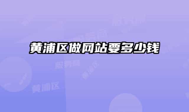 黃浦區(qū)做網(wǎng)站要多少錢