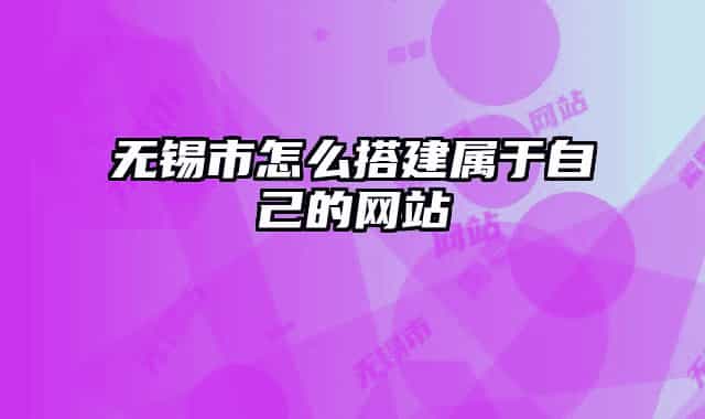 無錫市怎么搭建屬于自己的網(wǎng)站
