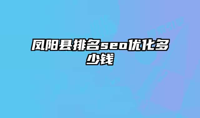 鳳陽縣排名seo優(yōu)化多少錢