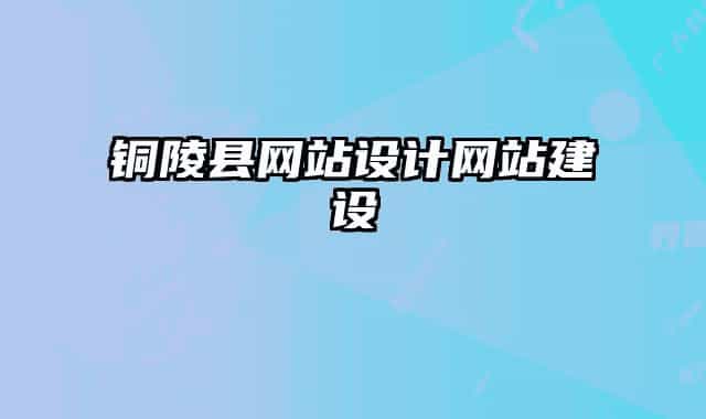 銅陵縣網(wǎng)站設(shè)計網(wǎng)站建設(shè)