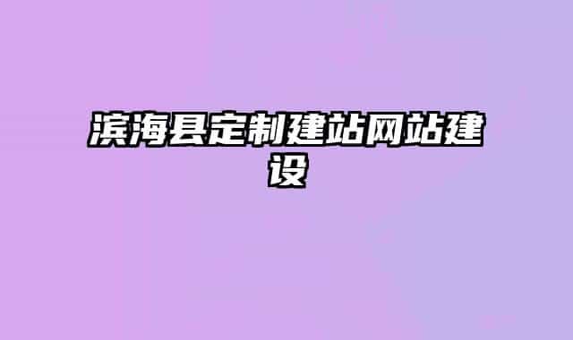 濱?？h定制建站網(wǎng)站建設(shè)