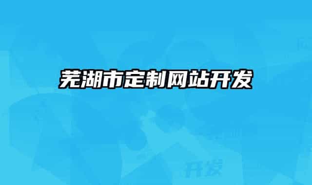 蕪湖市定制網(wǎng)站開(kāi)發(fā)