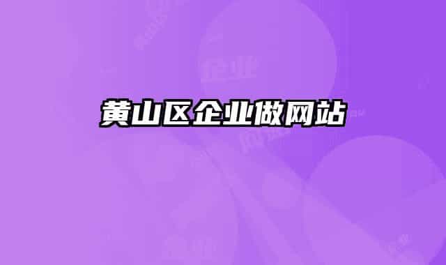 黃山區(qū)企業(yè)做網(wǎng)站