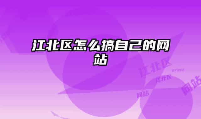 江北區(qū)怎么搞自己的網(wǎng)站