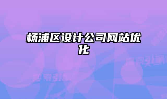 楊浦區(qū)設(shè)計(jì)公司網(wǎng)站優(yōu)化