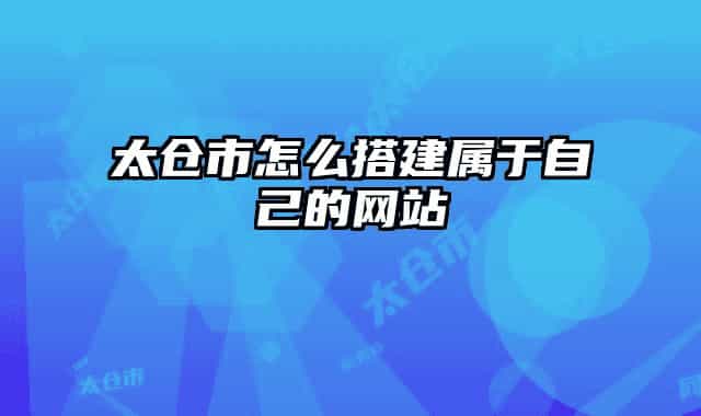 太倉市怎么搭建屬于自己的網(wǎng)站