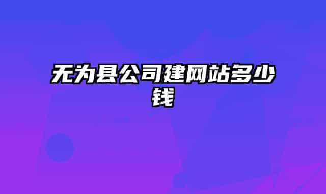 無為縣公司建網(wǎng)站多少錢