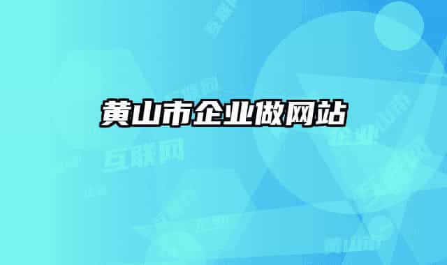 黃山市企業(yè)做網(wǎng)站