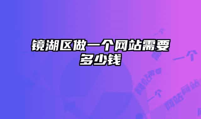 鏡湖區(qū)做一個網(wǎng)站需要多少錢